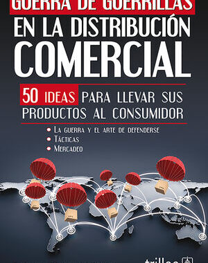 GUERRA DE GUERRILLAS EN LA DISTRIBUCION COMERCIAL 50 IDEAS PARA LLEVAR SUS PRODUCTOS AL CONSUMIDOR