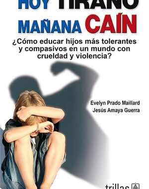 HOY TIRANO, MAÑANA CAIN ¿COMO EDUCAR HIJOS MAS TOLERANTES Y COMPASIVOS EN UN MUNDO CON CRUELDAD?