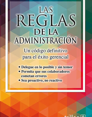 LAS REGLAS DE LA ADMINISTRACION UN CODIGO DEFINITIVO PARA EL EXITO GERENCIAL