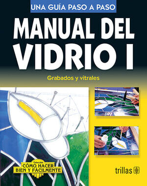 MANUAL DEL VIDRIO 1. GRABADOS Y VITRALES UNA GUIA PASO A PASO