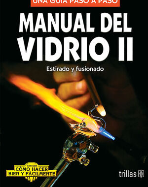 MANUAL DEL VIDRIO 2. ESTIRADO Y FUSIONADO UNA GUIA PASO A PASO