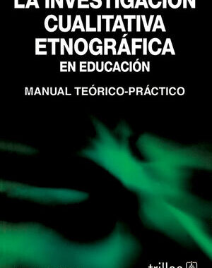 LA INVESTIGACION CUALITATIVA ETNOGRAFICA EN EDUCACION MANUAL TEORICO-PRACTICO
