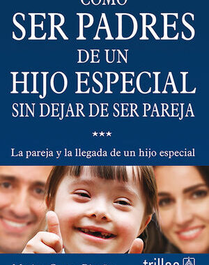 COMO SER PADRES DE UN HIJO ESPECIAL SIN DEJAR DE SER PAREJA LA PAREJA Y LA LLEGADA DE UN HIJO ESPECIAL
